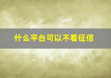 什么平台可以不看征信