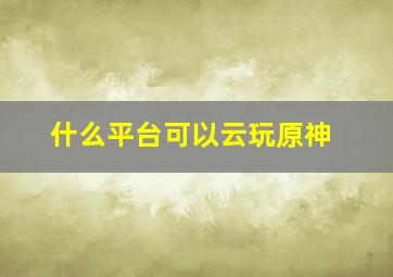 什么平台可以云玩原神