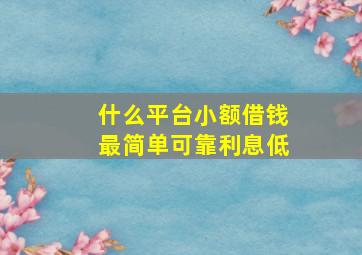 什么平台小额借钱最简单可靠利息低