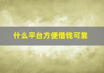 什么平台方便借钱可靠