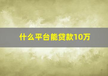 什么平台能贷款10万