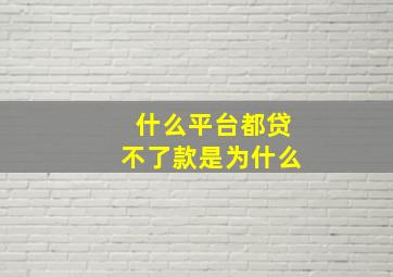 什么平台都贷不了款是为什么