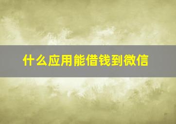 什么应用能借钱到微信