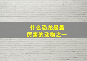 什么恐龙是最厉害的动物之一