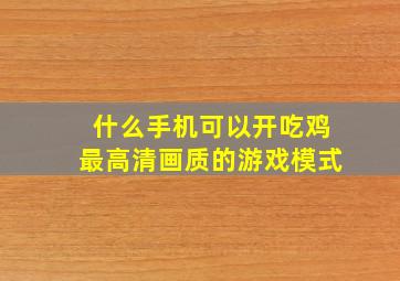 什么手机可以开吃鸡最高清画质的游戏模式