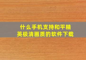 什么手机支持和平精英极清画质的软件下载