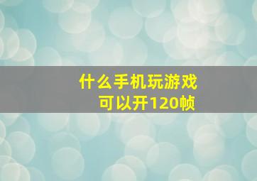 什么手机玩游戏可以开120帧