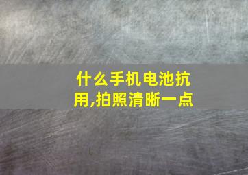 什么手机电池抗用,拍照清晰一点