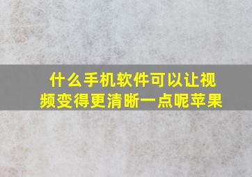 什么手机软件可以让视频变得更清晰一点呢苹果