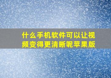 什么手机软件可以让视频变得更清晰呢苹果版