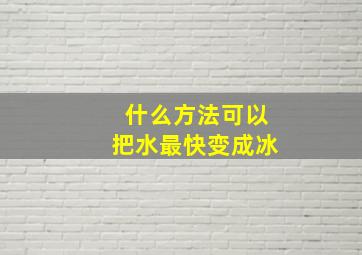 什么方法可以把水最快变成冰