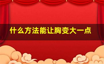 什么方法能让胸变大一点