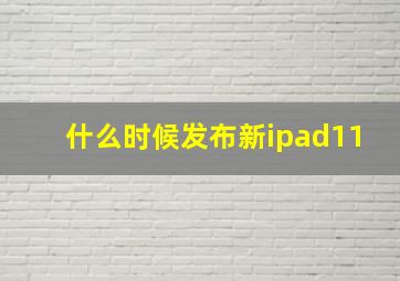 什么时候发布新ipad11