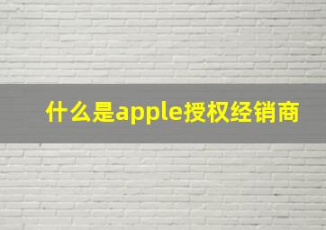 什么是apple授权经销商