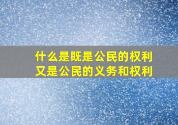 什么是既是公民的权利又是公民的义务和权利