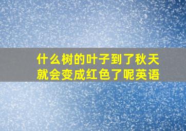 什么树的叶子到了秋天就会变成红色了呢英语