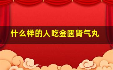 什么样的人吃金匮肾气丸