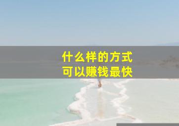 什么样的方式可以赚钱最快