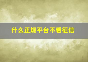 什么正规平台不看征信