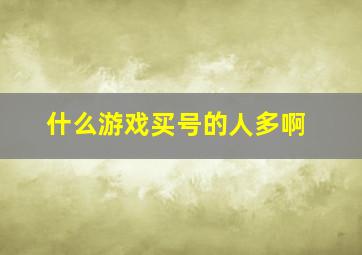 什么游戏买号的人多啊