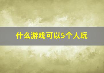 什么游戏可以5个人玩