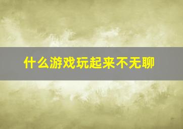 什么游戏玩起来不无聊