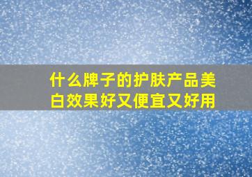 什么牌子的护肤产品美白效果好又便宜又好用