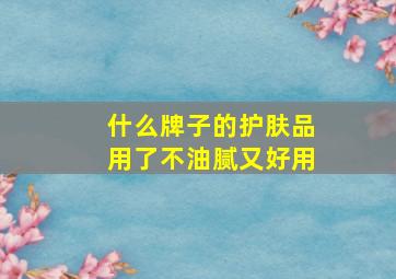 什么牌子的护肤品用了不油腻又好用