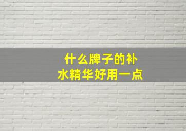 什么牌子的补水精华好用一点