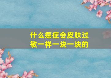 什么癌症会皮肤过敏一样一块一块的