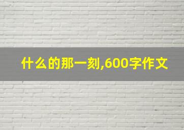 什么的那一刻,600字作文