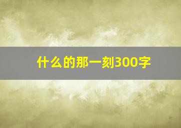 什么的那一刻300字