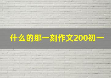 什么的那一刻作文200初一