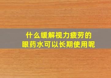 什么缓解视力疲劳的眼药水可以长期使用呢