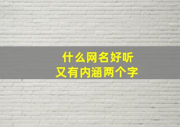 什么网名好听又有内涵两个字