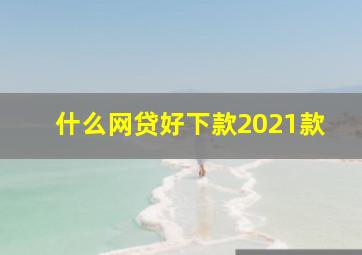 什么网贷好下款2021款