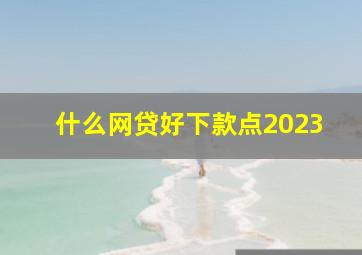 什么网贷好下款点2023