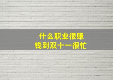 什么职业很赚钱到双十一很忙