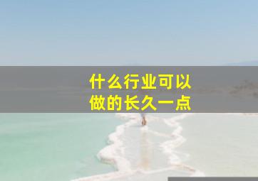 什么行业可以做的长久一点