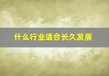 什么行业适合长久发展