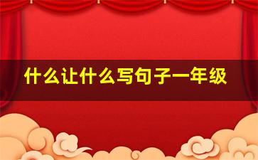 什么让什么写句子一年级