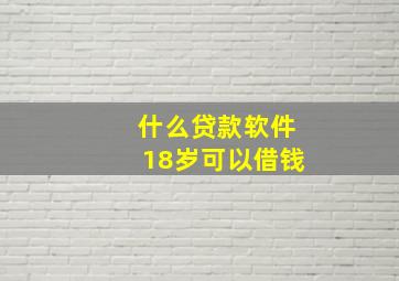 什么贷款软件18岁可以借钱