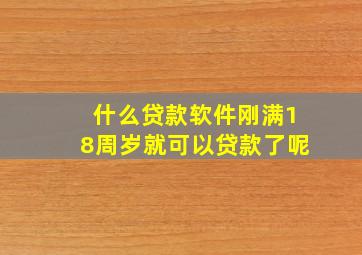 什么贷款软件刚满18周岁就可以贷款了呢