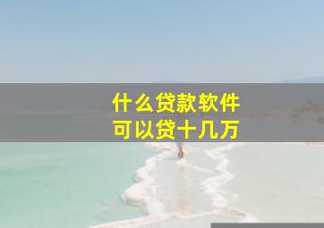 什么贷款软件可以贷十几万