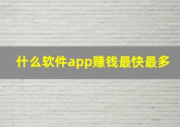 什么软件app赚钱最快最多