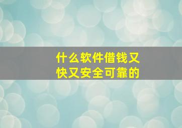 什么软件借钱又快又安全可靠的