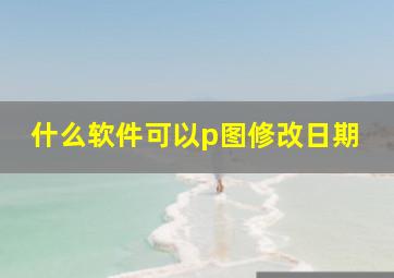 什么软件可以p图修改日期