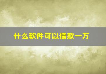 什么软件可以借款一万