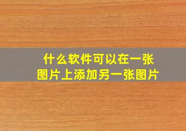 什么软件可以在一张图片上添加另一张图片