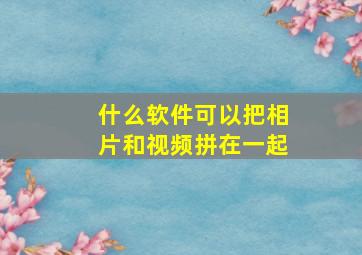 什么软件可以把相片和视频拼在一起